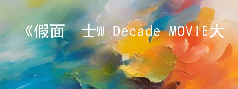 陳金印發布《假面騎士W Decade MOVIE大戰》詳情介紹_假面騎士W Decade MOVIE大戰HD中字在線觀看_假面騎士W Decade MOVIE大戰迅雷下載_日漫